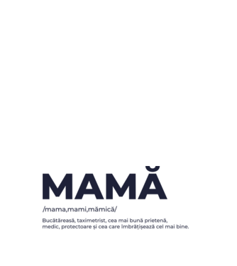 MAMĂ: /mama,mami,mămică/ Bucătăreasă, taximetrist, cea mai bună prietenă, medic, protectoare și cea care îmbrățișează cel mai bi model negru pe tricou