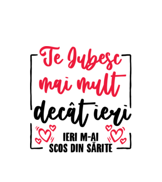 Valentine_Te iubesc mai mult decât ieri, ieri m-ai scos din sărite  model alb pe tricou