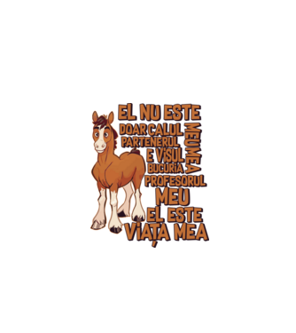 El nu este doar calul meu, e visul meu, partenerul meu, bucuria mea, profesorul meu, el este viața mea model alb pe tricou