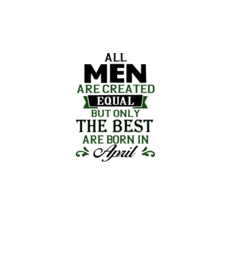 All men created equal but only the beat are born in april model alb pe tricou