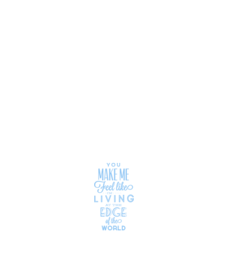 You make me feel like living at the edge of the world model negru pe tricou