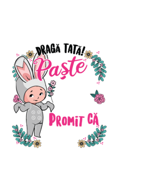 Dragă tată! De acest Paște am rămas în burtica mamei mele, dar promit că anul viitor o să-l petrec în brațele voastre! model negru pe tricou