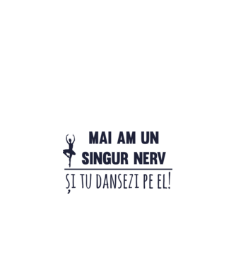 mai am un singur nerv și tu dansezi pe el! model alb pe tricou