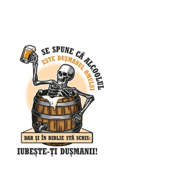 Se spune că alcoolul este dușmanul omului, dar și în biblie stă scris: iubește-ți dușmanii! model alb pe tricou