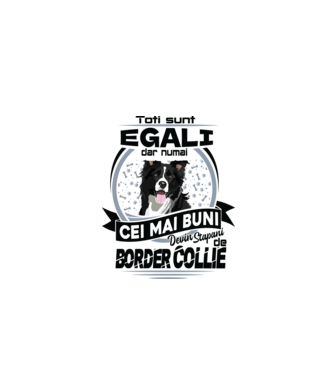 Toți sunt egali, dar numai cei mai buni devin stăpâni de border collie model alb pe tricou