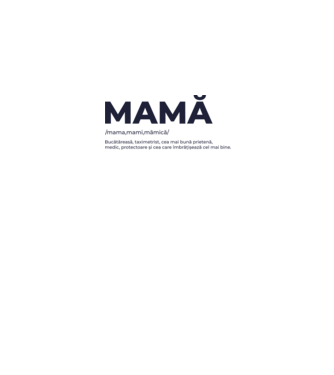 MAMĂ: /mama,mami,mămică/ Bucătăreasă, taximetrist, cea mai bună prietenă, medic, protectoare și cea care îmbrățișează cel mai bi model gri pe tricou