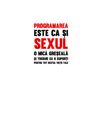 programarea este ca și sexul, o mică greșeală și trebuie să o suporți pentru tot restul vieții tale model alb pe tricou