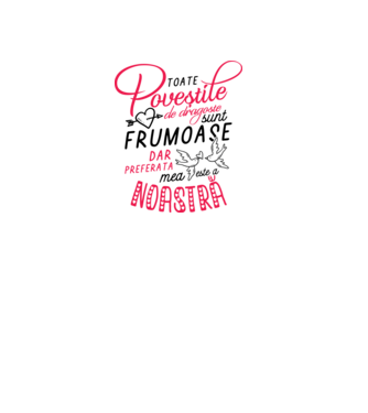 Toate poveștile de dragoste sunt frumoase, dar preferata mea este a noastră model alb pe tricou