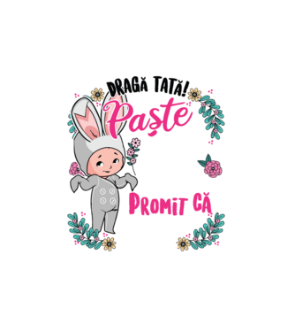 Dragă tată! De acest Paște am rămas în burtica mamei mele, dar promit că anul viitor o să-l petrec în brațele voastre! model alb pe tricou