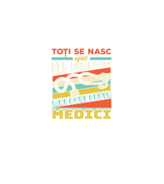 Toți se nasc egali, dar numai cei mai buni devin medici model negru pe tricou