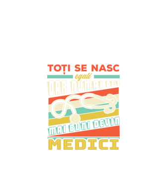 Toți se nasc egali, dar numai cei mai buni devin medici model negru pe tricou