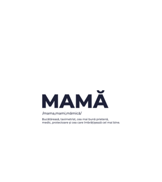 MAMĂ: /mama,mami,mămică/ Bucătăreasă, taximetrist, cea mai bună prietenă, medic, protectoare și cea care îmbrățișează cel mai bi model nisipiu pe tricou