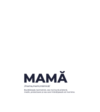 MAMĂ: /mama,mami,mămică/ Bucătăreasă, taximetrist, cea mai bună prietenă, medic, protectoare și cea care îmbrățișează cel mai bi model alb pe tricou