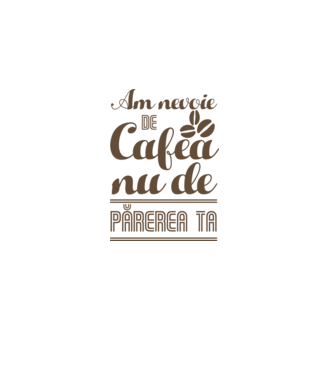 am nevoie de cafea, nu de părerea ta model alb pe tricou