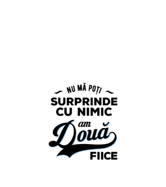 Nu mă poți surprinde cu nimic, am două fiice model alb pe tricou