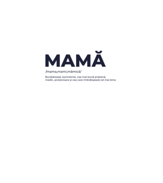 MAMĂ: /mama,mami,mămică/ Bucătăreasă, taximetrist, cea mai bună prietenă, medic, protectoare și cea care îmbrățișează cel mai bi model gri pe tricou