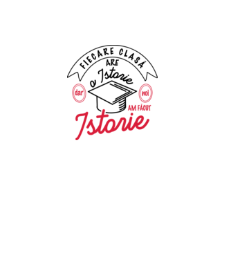 Fiecare clasă - are - o istorie - Dar noi - am făcut - Istorie! model alb pe tricou