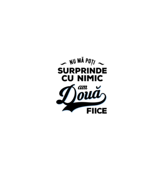 Nu mă poți surprinde cu nimic, am două fiice model alb/roșu pe tricou