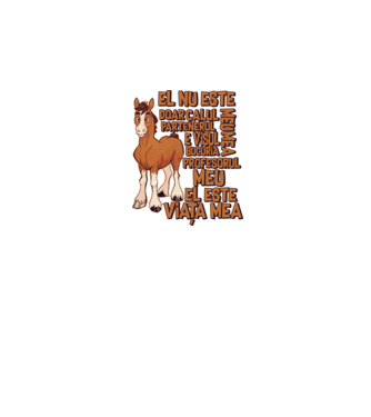 El nu este doar calul meu, e visul meu, partenerul meu, bucuria mea, profesorul meu, el este viața mea model alb pe tricou
