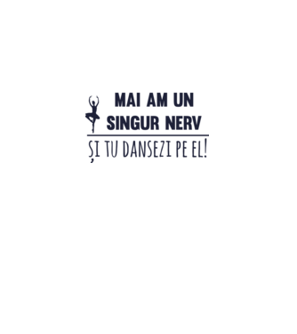 mai am un singur nerv și tu dansezi pe el! model alb pe tricou