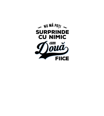 Nu mă poți surprinde cu nimic, am două fiice model alb pe tricou