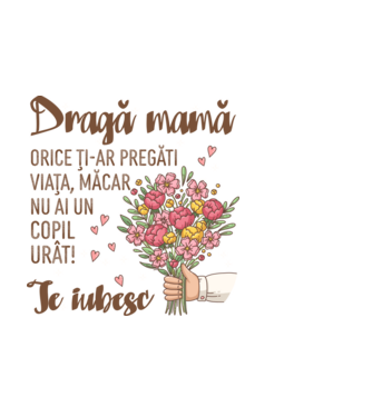 Dragă mamă, orice ți-ar pregăti viața, măcar nu ai un copil urât! te iubesc model negru pe tricou