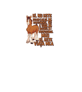 El nu este doar calul meu, e visul meu, partenerul meu, bucuria mea, profesorul meu, el este viața mea model alb pe tricou