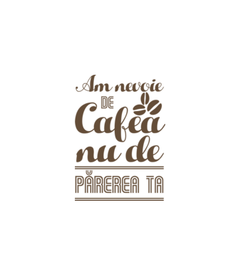 am nevoie de cafea, nu de părerea ta model alb pe tricou