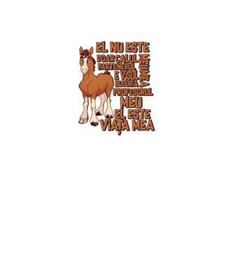 El nu este doar calul meu, e visul meu, partenerul meu, bucuria mea, profesorul meu, el este viața mea model alb pe tricou