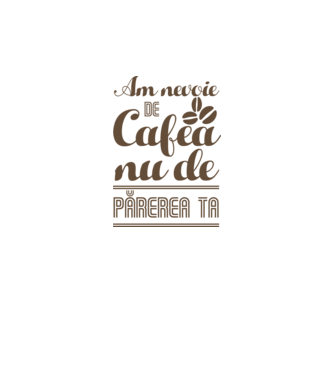 am nevoie de cafea, nu de părerea ta model alb pe tricou