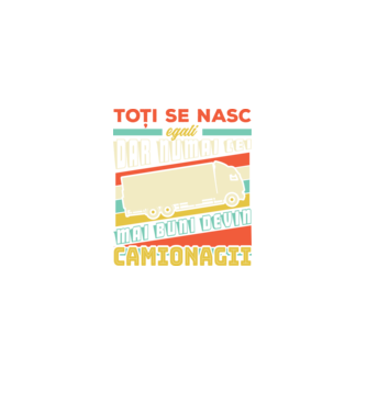 Toți se nasc egali, dar numai cei mai buni devin camionagii model negru pe tricou