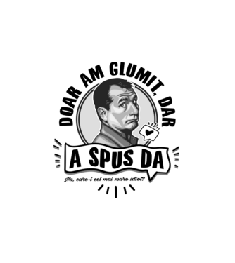 doar am glumit, dar - a spus da - na, care-i cel mai mare idiot model alb pe tricou