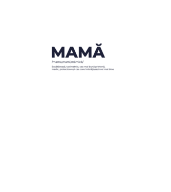MAMĂ: /mama,mami,mămică/ Bucătăreasă, taximetrist, cea mai bună prietenă, medic, protectoare și cea care îmbrățișează cel mai bi model gri pe tricou