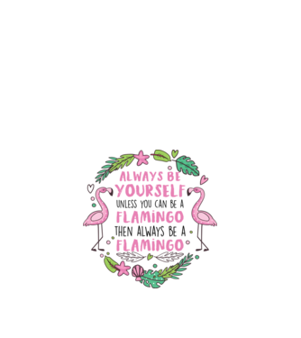 Always be yourself, unless you can be a flamingo model alb pe tricou