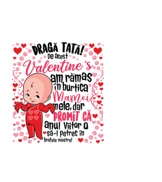 'Dragă tată! De acest Valentine''s am rămas în burtica mamei mele, dar promit că anul viitor o să-l petrec în brațele voastre!' model alb pe tricou