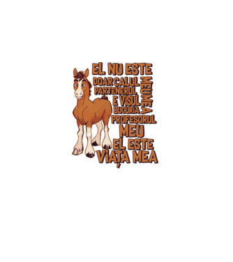 El nu este doar calul meu, e visul meu, partenerul meu, bucuria mea, profesorul meu, el este viața mea model alb pe tricou