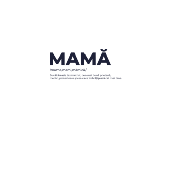 MAMĂ: /mama,mami,mămică/ Bucătăreasă, taximetrist, cea mai bună prietenă, medic, protectoare și cea care îmbrățișează cel mai bi model gri pe tricou