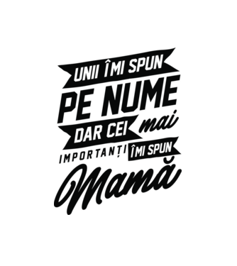 Unii îmi spun pe nume, dar cei mai importanți îmi spun mamă model alb pe tricou