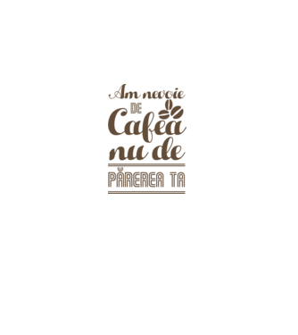 am nevoie de cafea, nu de părerea ta model alb pe tricou