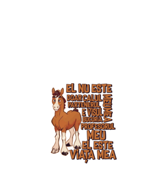 El nu este doar calul meu, e visul meu, partenerul meu, bucuria mea, profesorul meu, el este viața mea model alb pe tricou