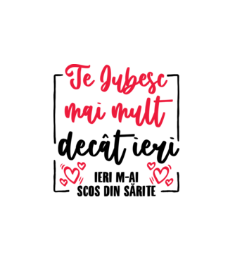 Valentine_Te iubesc mai mult decât ieri, ieri m-ai scos din sărite  model alb pe tricou