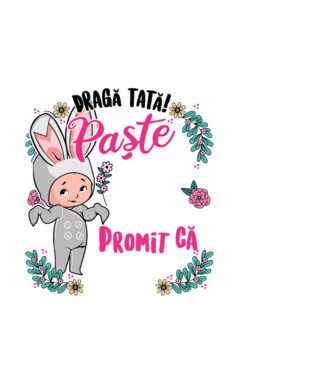 Dragă tată! De acest Paște am rămas în burtica mamei mele, dar promit că anul viitor o să-l petrec în brațele voastre! model alb pe tricou