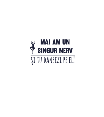 mai am un singur nerv și tu dansezi pe el! model alb pe tricou