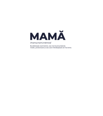 MAMĂ: /mama,mami,mămică/ Bucătăreasă, taximetrist, cea mai bună prietenă, medic, protectoare și cea care îmbrățișează cel mai bi model gri pe tricou
