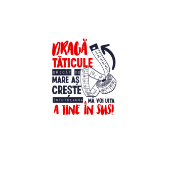 Dragă tăticule, oricât de mare aș crește, întotdeauna mă voi uita la tine în sus! model alb pe tricou