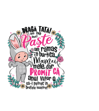 Dragă tată! De acest Paște am rămas în burtica mamei mele, dar promit că anul viitor o să-l petrec în brațele voastre! model albastru deschis pe tricou