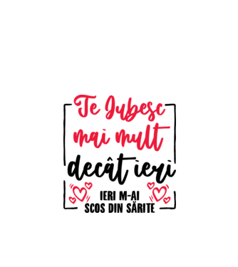Valentine_Te iubesc mai mult decât ieri, ieri m-ai scos din sărite  model alb pe tricou