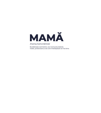 MAMĂ: /mama,mami,mămică/ Bucătăreasă, taximetrist, cea mai bună prietenă, medic, protectoare și cea care îmbrățișează cel mai bi model gri pe tricou