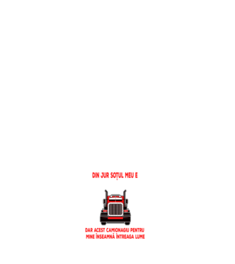 Pentru lumea din jur soțul meu e doar un camionagiu, dar acest camionagiu pentru mine înseamnă întreaga lume model alb pe tricou