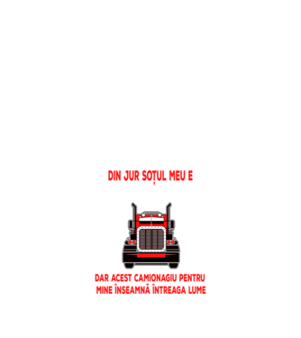 Pentru lumea din jur soțul meu e doar un camionagiu, dar acest camionagiu pentru mine înseamnă întreaga lume model negru pe tricou